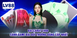 Baccarat LV88 - Sảnh Game Bài Đổi Thưởng Đẳng Cấp Nhất
