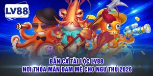 Bắn Cá Tài Lộc LV88 - Nơi Thỏa Mãn Đam Mê Cho Ngư Thủ 2026