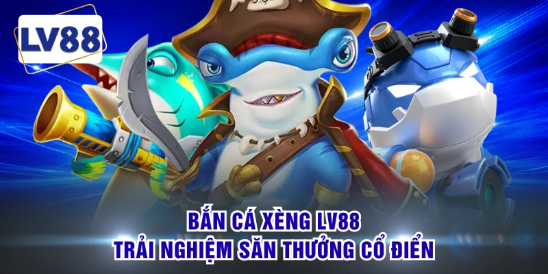 Bắn Cá Xèng LV88 - Trải Nghiệm Săn Thưởng Cổ Điển 