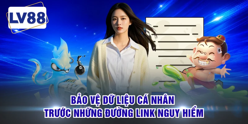 Bảo vệ dữ liệu cá nhân trước những đường link nguy hiểm