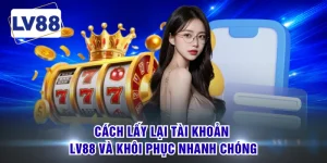 Cách Lấy Lại Tài Khoản LV88 Và Khôi Phục Nhanh Chóng