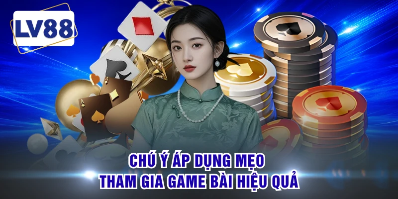 Chú ý áp dụng mẹo tham gia game bài hiệu quả
