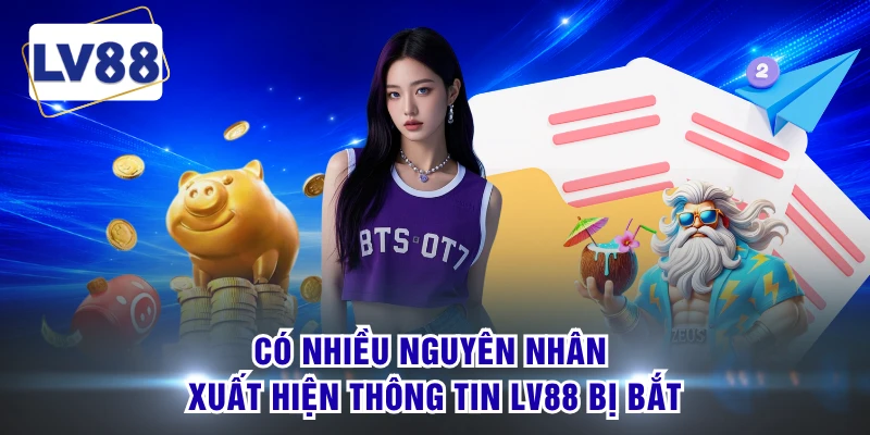 Có nhiều nguyên nhân xuất hiện thông tin LV88 bị bắt