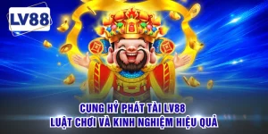 Cung Hỷ Phát Tài LV88 - Luật Chơi Và Kinh Nghiệm Hiệu Quả
