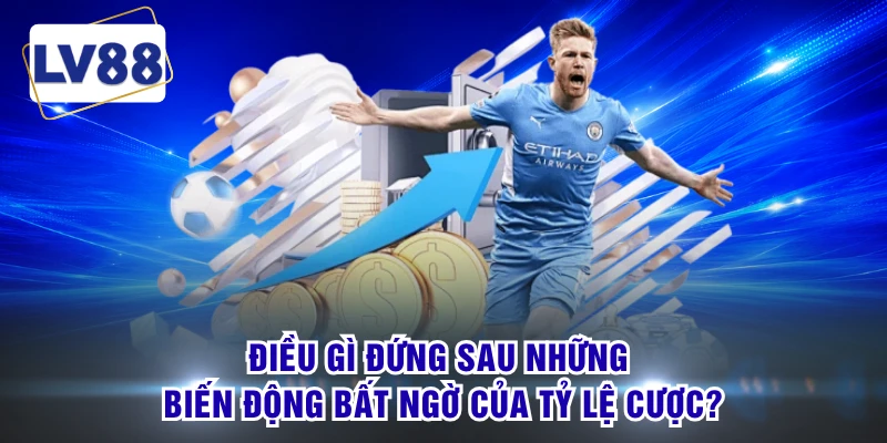 Điều gì đứng sau những biến động bất ngờ của tỷ lệ cược? 