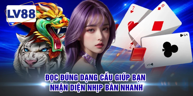 Đọc đúng dạng cầu giúp bạn nhận diện nhịp bàn nhanh 