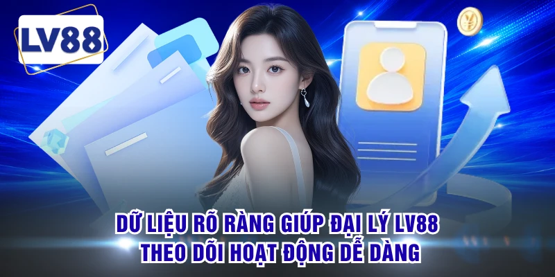 Dữ liệu rõ ràng giúp đại lý LV88 theo dõi hoạt động dễ dàng