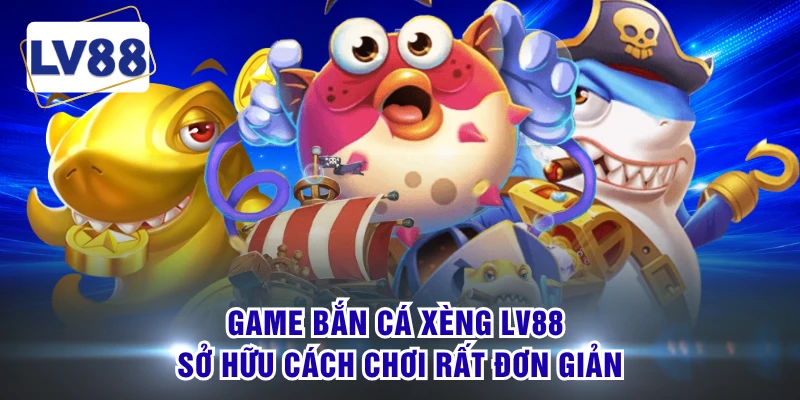 Game bắn cá xèng LV88 sở hữu cách chơi rất đơn giản