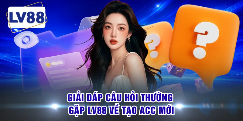 Giải đáp câu hỏi thường gặp LV88 về tạo acc mới