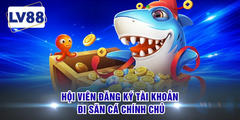 Hội viên đăng ký tài khoản đi săn cá chính chủ