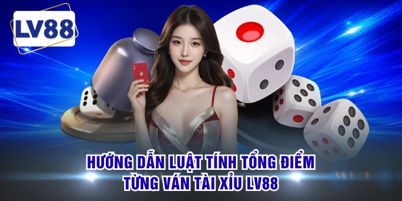 Hướng dẫn luật tính tổng điểm từng ván tài xỉu LV88