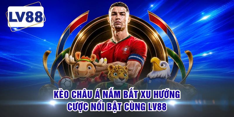Kèo Châu Á Nắm Bắt Xu Hướng Cược Nổi Bật Cùng LV88