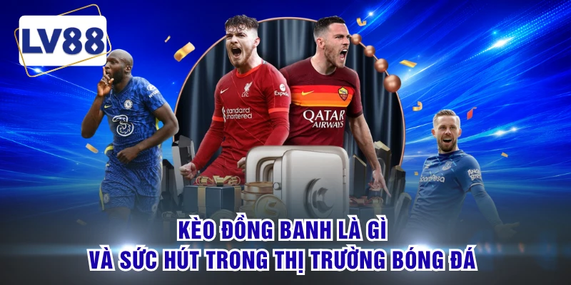 Kèo đồng banh là gì và sức hút trong thị trường bóng đá 