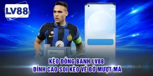 Kèo Đồng Banh LV88 - Đỉnh Cao Soi Kèo Về Bờ Mượt Mà