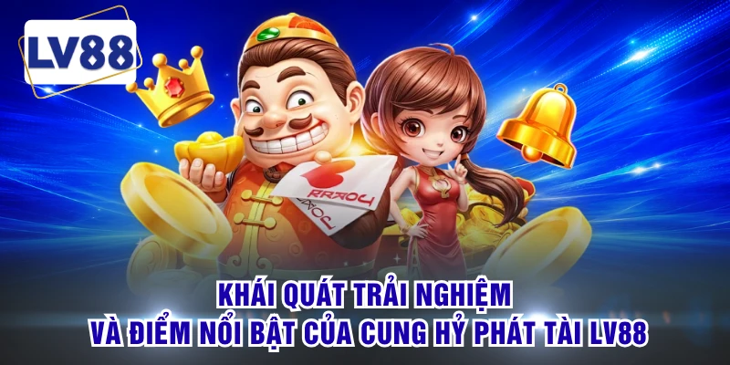 Khái quát trải nghiệm và điểm nổi bật của cung hỷ phát tài LV88