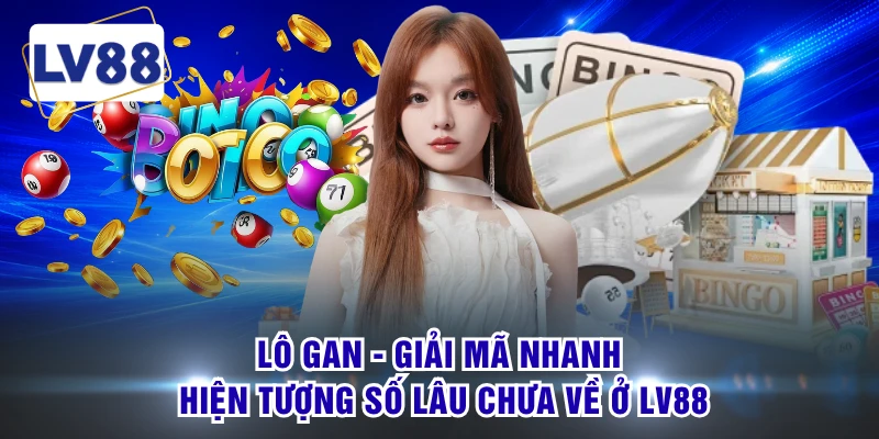 Lô Gan - Giải Mã Nhanh Hiện Tượng Số Lâu Chưa Về Ở LV88