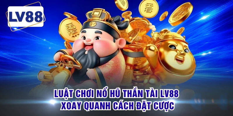 Luật chơi nổ hũ thần tài LV88 xoay quanh cách đặt cược