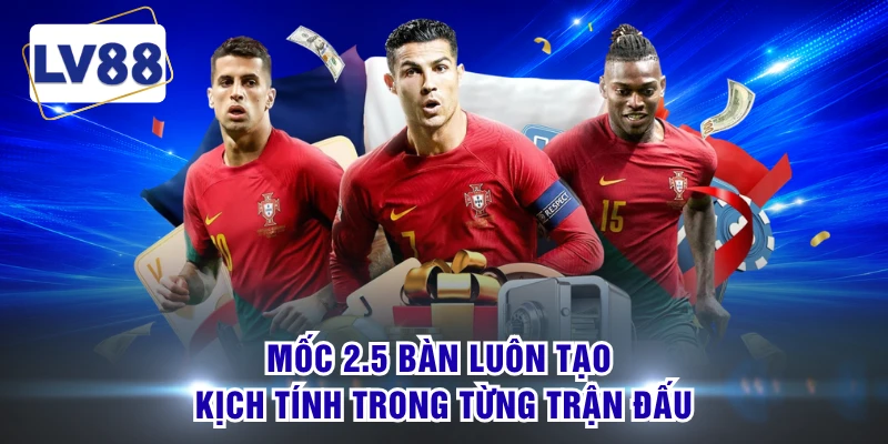Mốc 2.5 bàn luôn tạo kịch tính trong từng trận đấu