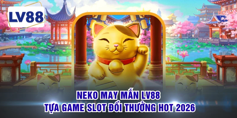 Neko May Mắn LV88 - Tựa Game Slot Đổi Thưởng Hot 2026