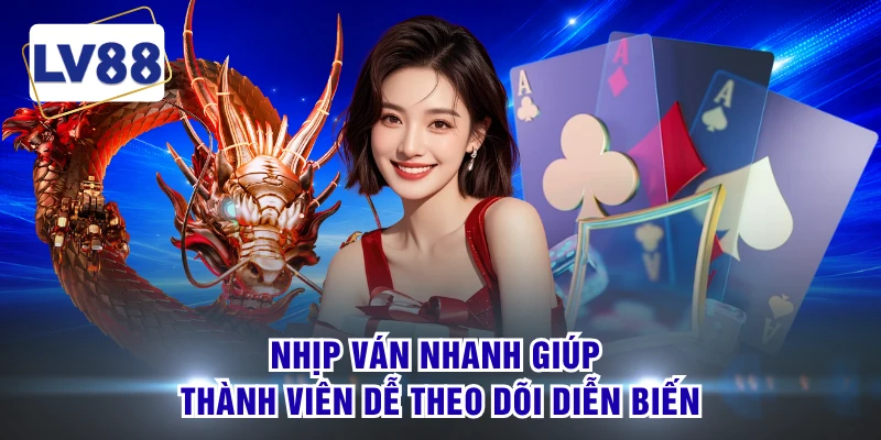 Nhịp ván nhanh giúp thành viên dễ theo dõi diễn biến