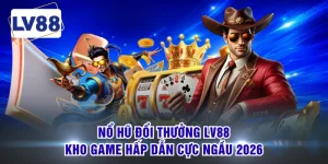 Nổ Hũ Đổi Thưởng LV88 - Kho Game Hấp Dẫn Cực Ngầu 2026