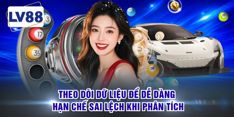 Theo dõi dữ liệu để dễ dàng hạn chế sai lệch khi phân tích