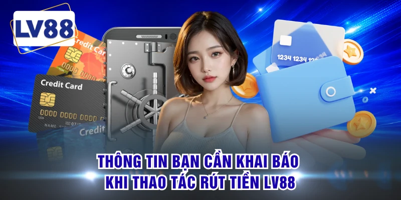Thông tin bạn cần khai báo khi thao tác rút tiền LV88
