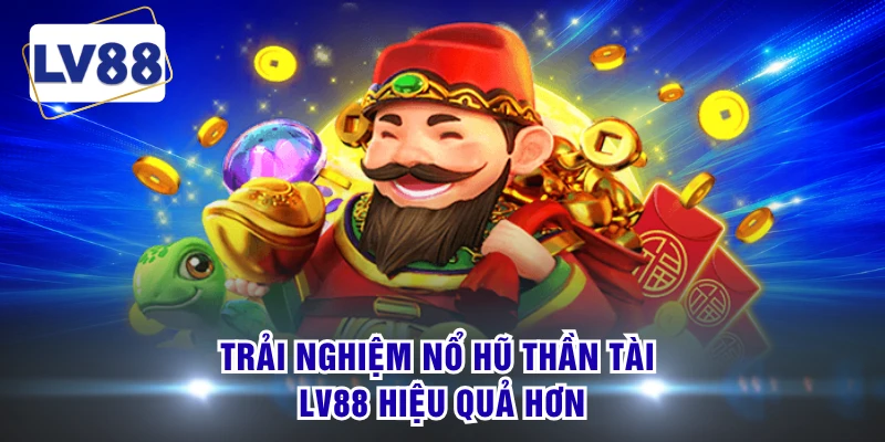 Trải nghiệm nổ hũ thần tài LV88 hiệu quả hơn