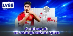 Tỷ Lệ Kèo Nhà Cái - Top 3 Cách Đọc Chuẩn Xác Tại LV88