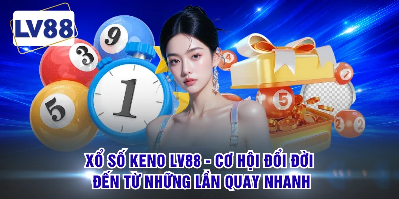Xổ Số Keno LV88 - Cơ Hội Đổi Đời Đến Từ Những Lần Quay Nhanh