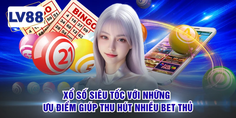 Xổ số siêu tốc với những ưu điểm giúp thu hút nhiều bet thủ