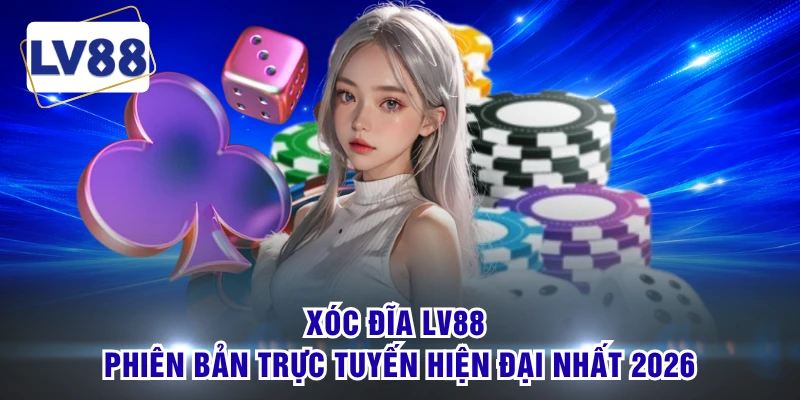 Xóc Đĩa LV88 - Phiên Bản Trực Tuyến Hiện Đại Nhất 2026